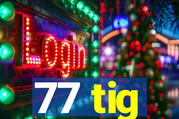 77 tig